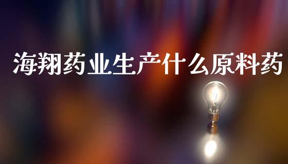 海翔药业生产什么原料药_https://wap.sdxiaoxijinshu.com_财经_第1张