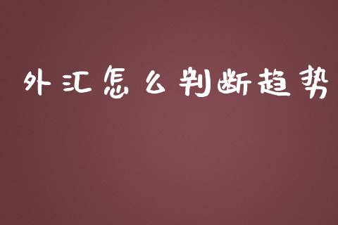 外汇怎么判断趋势_https://wap.sdxiaoxijinshu.com_财经_第1张