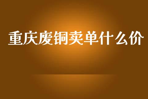 重庆废铜卖单什么价_财经_第1张_金融万问站 重庆废铜卖单什么价_https://wap.sdxiaoxijinshu.com_财经_第1张