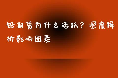 铅期货为什么活跃？深度解析影响因素_https://wap.sdxiaoxijinshu.com_财经_第1张