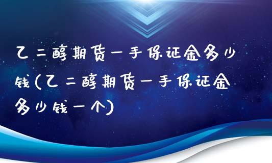 乙二醇期货一手保证金多少钱(乙二醇期货一手保证金多少钱一个)_https://wap.sdxiaoxijinshu.com_金融_第1张