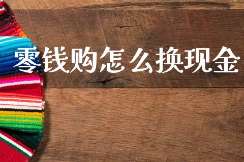 零钱购怎么换现金_https://wap.sdxiaoxijinshu.com_财经_第1张