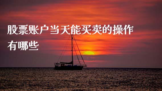 股票账户当天能买卖的操作有哪些_https://wap.sdxiaoxijinshu.com_财经_第1张