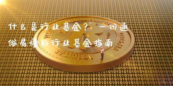 什么是行业基金? 一份通俗易懂的行业基金指南_期货_第1张_金融万问站 什么是行业基金? 一份通俗易懂的行业基金指南_https://wap.sdxiaoxijinshu.com_期货_第1张