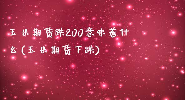 玉米期货跌200意味着什么(玉米期货下跌)_https://wap.sdxiaoxijinshu.com_金融_第1张