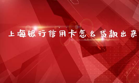 上海银行信用卡怎么贷款出来_https://wap.sdxiaoxijinshu.com_金融_第1张