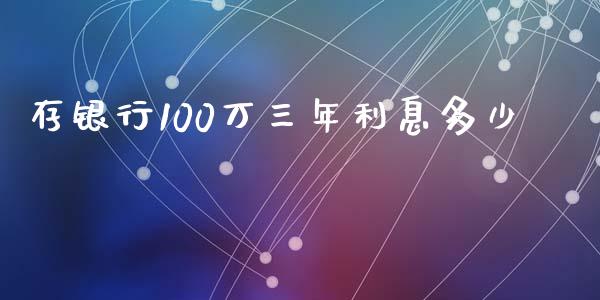 存银行100万三年利息多少_https://wap.sdxiaoxijinshu.com_理财_第1张