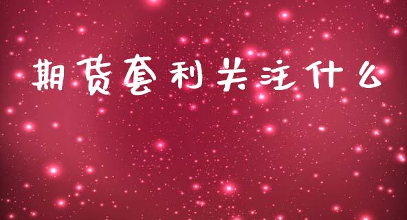 期货套利关注什么_https://wap.sdxiaoxijinshu.com_期货_第1张