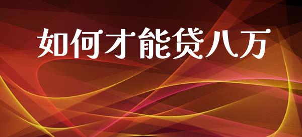 如何才能贷八万_https://wap.sdxiaoxijinshu.com_理财_第1张