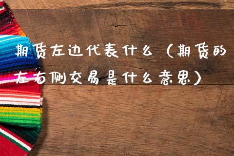 期货左边代表什么（期货的左右侧交易是什么意思）_https://wap.sdxiaoxijinshu.com_金融_第1张