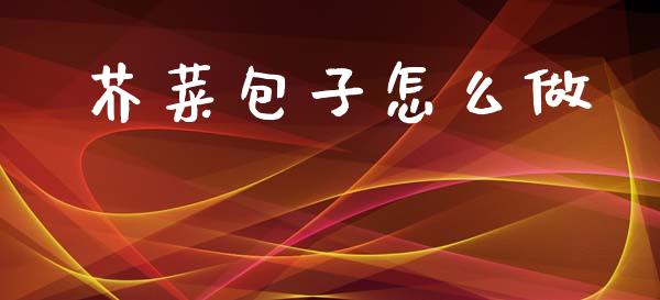 芥菜包子怎么做_https://wap.sdxiaoxijinshu.com_理财_第1张