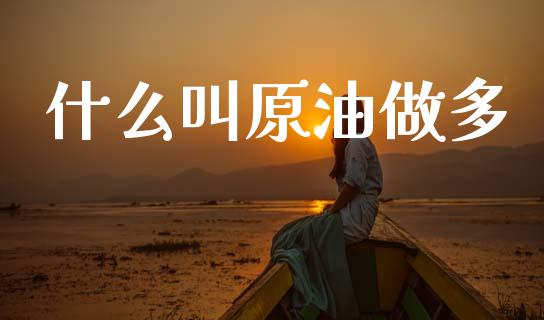 什么叫原油做多_https://wap.sdxiaoxijinshu.com_财经_第1张