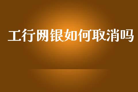 工行网银如何取消吗_https://wap.sdxiaoxijinshu.com_理财_第1张