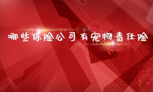 哪些保险公司有宠物责任险_https://wap.sdxiaoxijinshu.com_理财_第1张