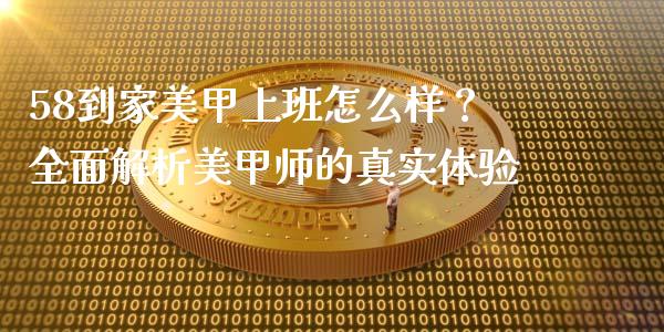 58到家美甲上班怎么样？全面解析美甲师的真实体验_https://wap.sdxiaoxijinshu.com_理财_第1张