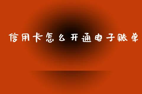 信用卡怎么开通电子账单_https://wap.sdxiaoxijinshu.com_金融_第1张