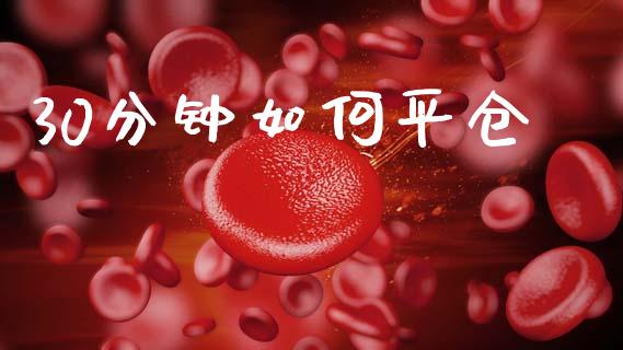 30分钟如何平仓_https://wap.sdxiaoxijinshu.com_财经_第1张