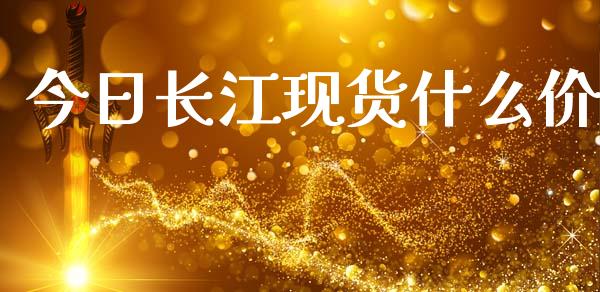 今日长江现货什么价_https://wap.sdxiaoxijinshu.com_财经_第1张