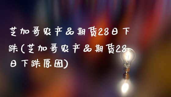 芝加哥农产品期货28日下跌(芝加哥农产品期货28日下跌原因)_https://wap.sdxiaoxijinshu.com_期货_第1张