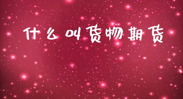 什么叫货物期货_https://wap.sdxiaoxijinshu.com_期货_第1张