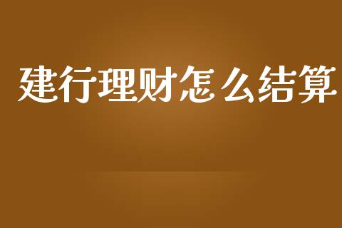 建行理财怎么结算_https://wap.sdxiaoxijinshu.com_理财_第1张