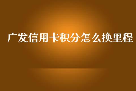 广发信用卡积分怎么换里程_https://wap.sdxiaoxijinshu.com_金融_第1张