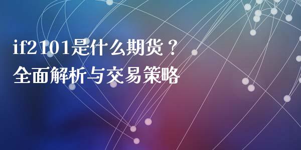if2101是什么期货？全面解析与交易策略_https://wap.sdxiaoxijinshu.com_金融_第1张