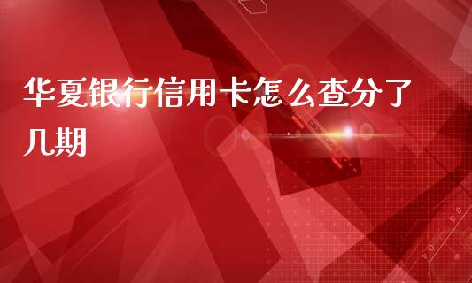 华夏银行信用卡怎么查分了几期_https://wap.sdxiaoxijinshu.com_金融_第1张