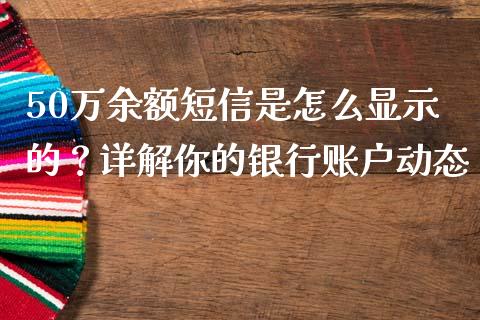 50万余额短信是怎么显示的？详解你的银行账户动态_https://wap.sdxiaoxijinshu.com_金融_第1张