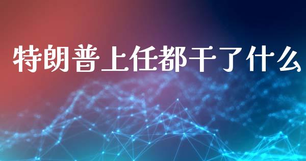 特朗普上任都干了什么_https://wap.sdxiaoxijinshu.com_财经_第1张