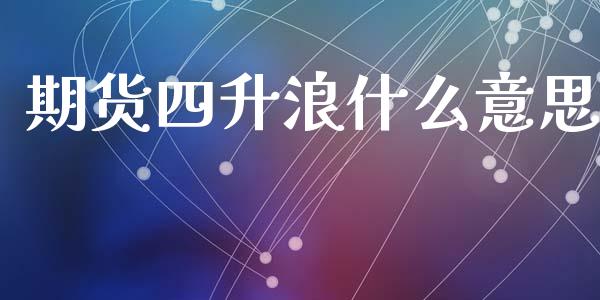 期货四升浪什么意思_https://wap.sdxiaoxijinshu.com_金融_第1张