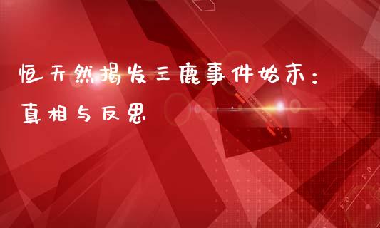 恒天然揭发三鹿事件始末：真相与反思_https://wap.sdxiaoxijinshu.com_期货_第1张