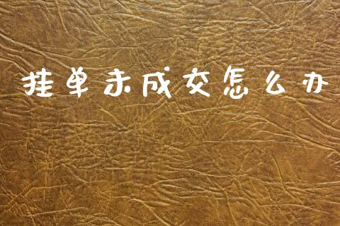 挂单未成交怎么办_https://wap.sdxiaoxijinshu.com_财经_第1张