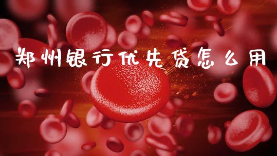 郑州银行优先贷怎么用_https://wap.sdxiaoxijinshu.com_金融_第1张