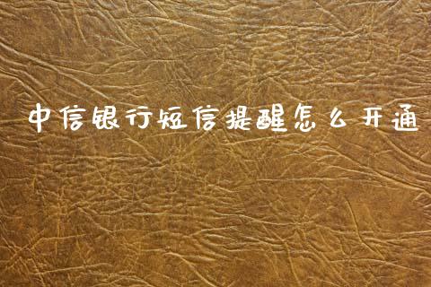 中信银行短信提醒怎么开通_https://wap.sdxiaoxijinshu.com_金融_第1张