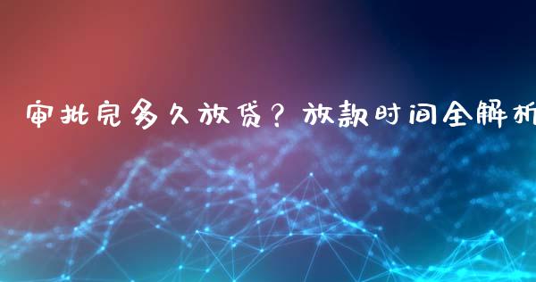 审批完多久放贷？放款时间全解析_https://wap.sdxiaoxijinshu.com_财经_第1张