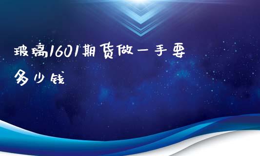 玻璃1601期货做一手要多少钱_https://wap.sdxiaoxijinshu.com_期货_第1张