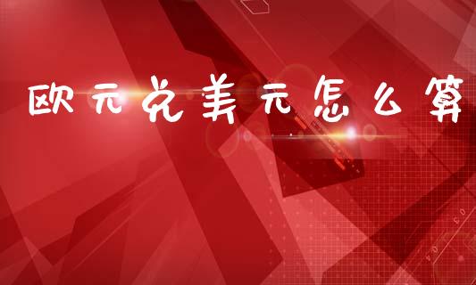 欧元兑美元怎么算_https://wap.sdxiaoxijinshu.com_财经_第1张