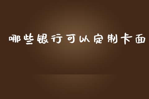 哪些银行可以定制卡面_https://wap.sdxiaoxijinshu.com_理财_第1张