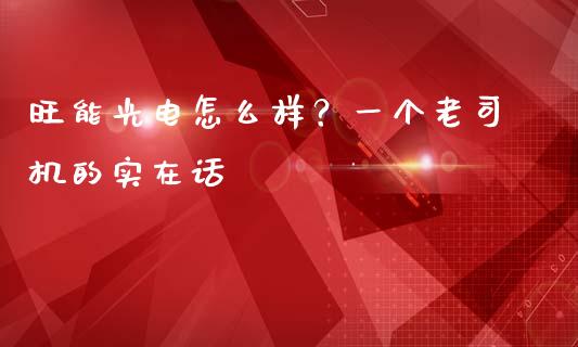 旺能光电怎么样？一个老司机的实在话_https://wap.sdxiaoxijinshu.com_财经_第1张