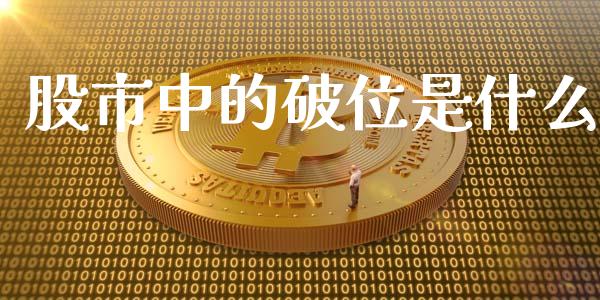 股市中的破位是什么_https://wap.sdxiaoxijinshu.com_期货_第1张
