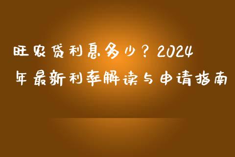 旺农贷利息多少？2024年最新利率解读与申请指南_https://wap.sdxiaoxijinshu.com_财经_第1张