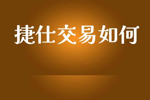 捷仕交易如何_https://wap.sdxiaoxijinshu.com_财经_第1张