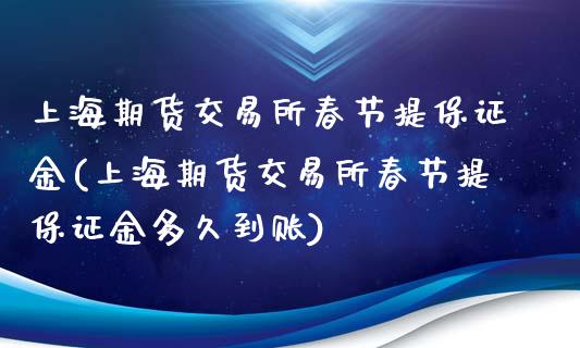上海期货交易所春节提保证金(上海期货交易所春节提保证金多久到账)_https://wap.sdxiaoxijinshu.com_金融_第1张