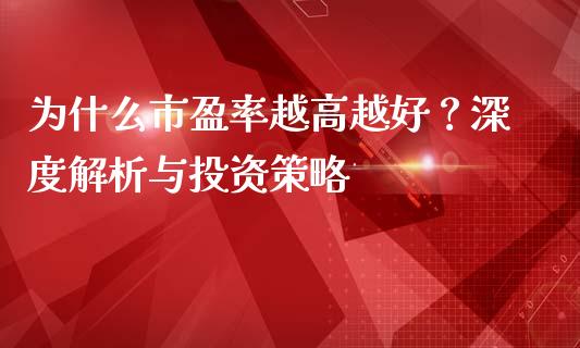 为什么市盈率越高越好？深度解析与投资策略_https://wap.sdxiaoxijinshu.com_金融_第1张