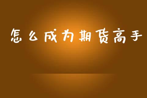 怎么成为期货高手_https://wap.sdxiaoxijinshu.com_期货_第1张
