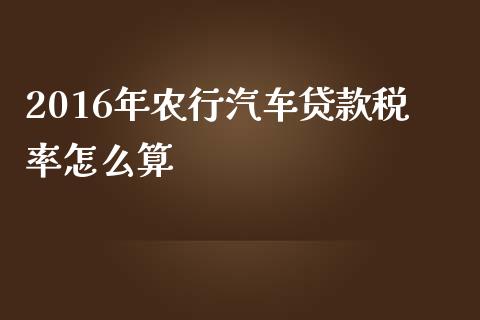 2016年农行汽车贷款税率怎么算_https://wap.sdxiaoxijinshu.com_理财_第1张