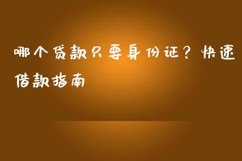 哪个贷款只要身份证？快速借款指南_https://wap.sdxiaoxijinshu.com_财经_第1张