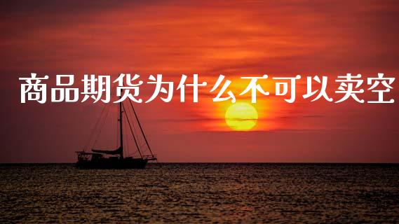 商品期货为什么不可以卖空_https://wap.sdxiaoxijinshu.com_财经_第1张