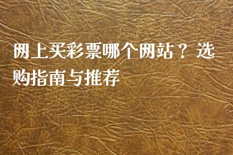 网上买彩票哪个网站？ 选购指南与推荐_https://wap.sdxiaoxijinshu.com_金融_第1张
